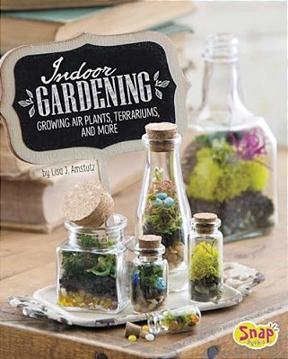 Indoor Gardening: Growing Air Plants, Terrariums, And More-..