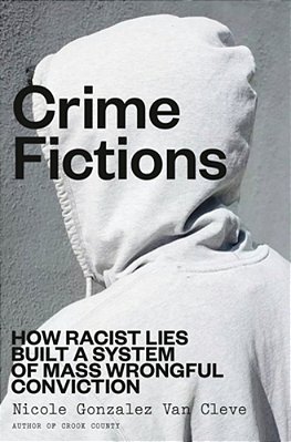 Crime Fictions: How Racist Lies Built A System Of Mass Wrongful Conviction-..