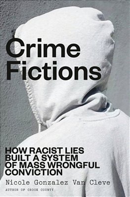 Crime Fictions: How Racist Lies Built A System Of Mass Wrongful Conviction-..