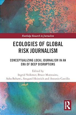Ecologies Of Global Risk Journalism: Conceptualizing Local Journalism In An Era Of Deep Disruptions-..