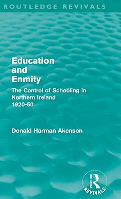 Education And Enmity (Routledge Revivals): The Control Of Schooling In Northern Ireland 1920-50-..