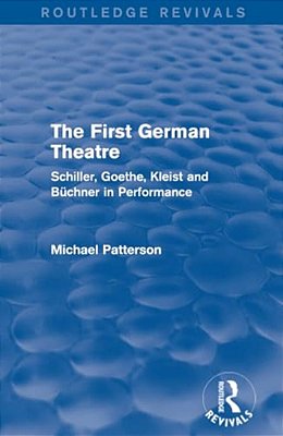 The First German Theatre (Routledge Revivals): Schiller, Goethe, Kleist And Büchner In Performance-..