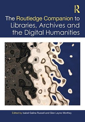 The Routledge Companion To Libraries, Archives, And The Digital Humanities-..