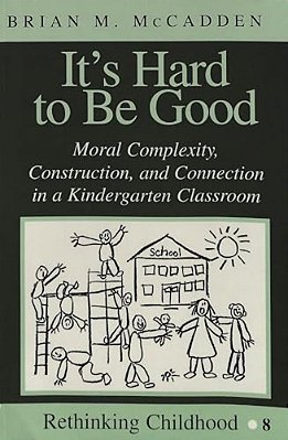 It's Hard To Be Good: Moral Complexity, Construction, And Connection In A Kindergarten Classroom-..