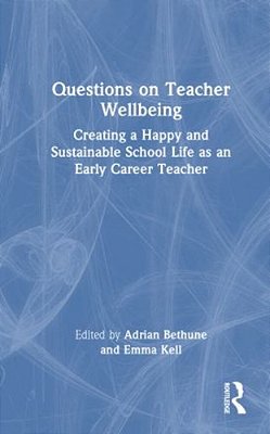 Questions On Teacher Wellbeing: Creating A Happy And Sustainable School Life As An Early Career Teacher-..