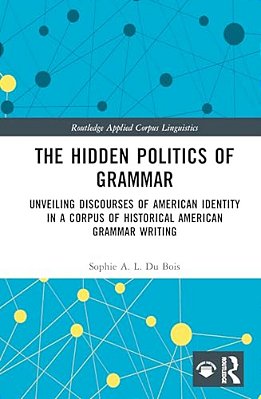 The Hidden Politics Of Grammar: Unveiling Discourses Of American Identity In A Corpus Of Historical American Grammar Writing-..