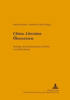 China. Literatur. Uebersetzen.: Beitraege Eines Symposiums Zu Ehren Von Ulrich Kautz-..