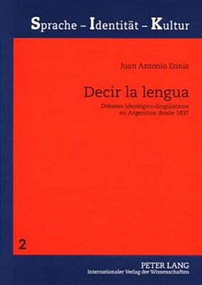 Decir La Lengua: Debates Ideológico-Lingueísticos En Argentina Desde 1837-..