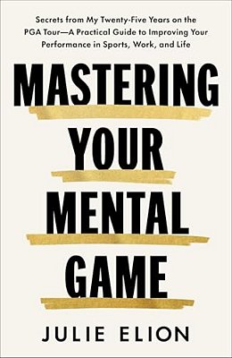 Mastering Your Mental Game: Secrets From My Twenty-Five Years On The Pga Tour--a Practical Guide To Improving Your Performance In Sports, Work, And Li-..