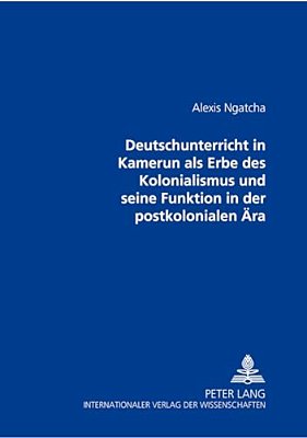 Der Deutschunterricht In Kamerun Als Erbe Des Kolonialismus Und Seine Funktion In Der Postkolonialen Aera-..