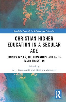 Christian Higher Education In A Secular Age: Charles Taylor, The Humanities, And Faith-Based Education-..