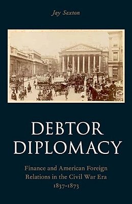 Debtor Diplomacy: Finance And American Foreign Relations In The Civil War Era 1837-1873-..