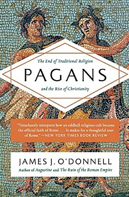 Pagans: The End Of Traditional Religion And The Rise Of Christianity-..