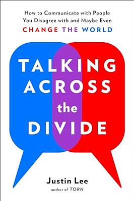 Talking Across The Divide: How To Communicate With People You Disagree With And Maybe Even Change The World-..