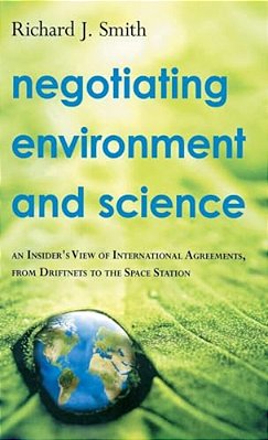 Negotiating Environment And Science: An Insider's View Of International Agreements, From Driftnets To The Space Station-..