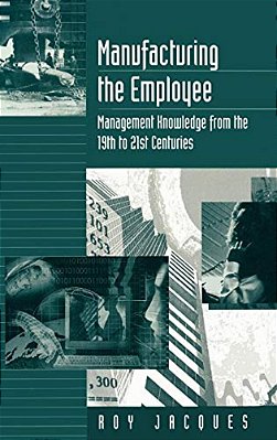 Manufacturing The Employee: Management Knowledge From The 19Th To 21St Centuries-..