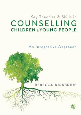Key Theories And Skills In Counselling Children And Young People: An Integrative Approach-..