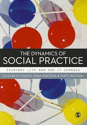 The Dynamics Of Social Practice: Everyday Life And How It Changes-..