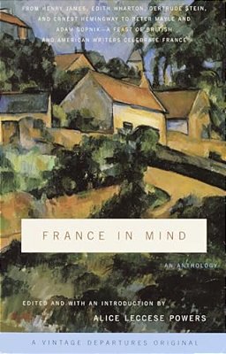 France In Mind: An Anthology: From Henry James, Edith Wharton, Gertrude Stein, And Ernest Hemingway To Peter Mayle And Adam Gopnik--a Feast Of British-..