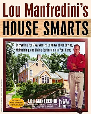 Lou Manfredini's House Smarts: Everything You Ever Wanted To Know About Buying, Maintaining, And Living Comfortably In Your Home-..