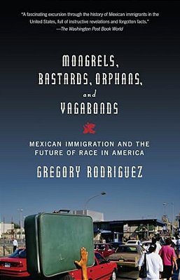 Mongrels, Bastards, Orphans, And Vagabonds: Mexican Immigration And The Future Of Race In America-..
