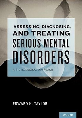 Assessing, Diagnosing, And Treating Serious Mental Disorders: A Bioecological Approach-..