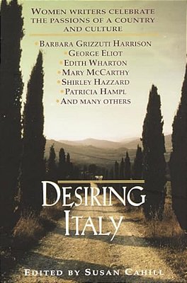 Desiring Italy: Women Writers Celebrate The Passions Of A Country And Culture-..
