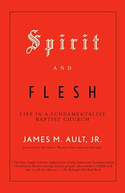 Spirit And Flesh: Life In A Fundamentalist Baptist Church-..