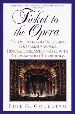 Ticket To The Opera: Discovering And Exploring 100 Famous Works, History, Lore, And Singers, With Recommended Recordings-..