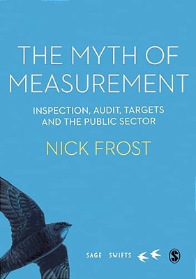 The Myth Of Measurement: Inspection, Audit, Targets And The Public Sector-..