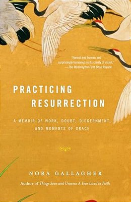 Practicing Resurrection: A Memoir Of Work, Doubt, Discernment, And Moments Of Grace-..