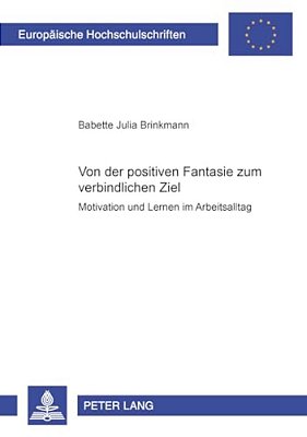 Von Der Positiven Fantasie Zum Verbindlichen Ziel: Motivation Und Lernen Im Arbeitsalltag-..