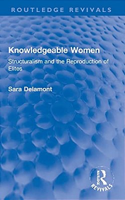 Knowledgeable Women: Structuralism And The Reproduction Of Elites-..