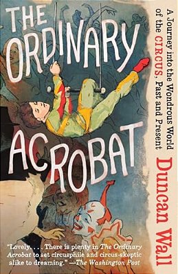 The Ordinary Acrobat: A Journey Into The Wondrous World Of Circus, Past And Present-..