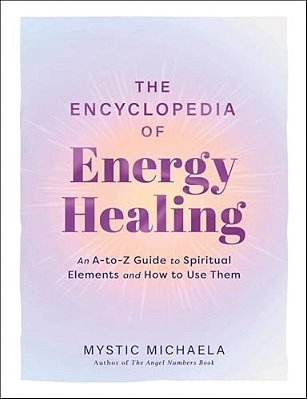 The Encyclopedia Of Energy Healing: An A-To-z Guide To Spiritual Elements And How To Use Them-..