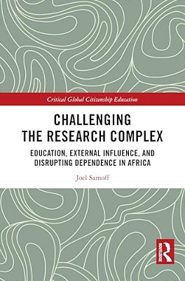 Challenging The Research Complex: Education, External Influence, And Disrupting Dependence In Africa-..