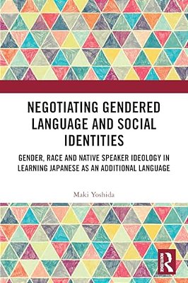 Negotiating Gendered Language And Social Identities: Gender, Race And Native Speaker Ideology In Learning Japanese As An Additional Language-..