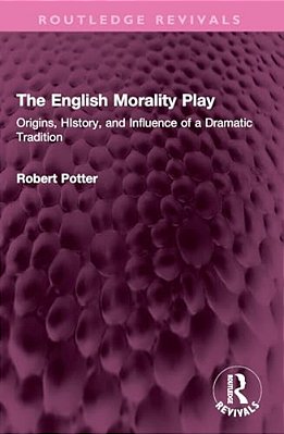 The English Morality Play: Origins, History, And Influence Of A Dramatic Tradition-..