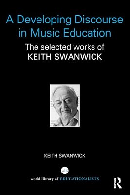 A Developing Discourse In Music Education: The Selected Works Of Keith Swanwick-..