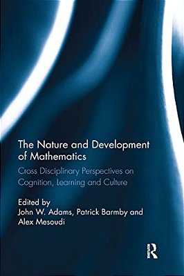 The Nature And Development Of Mathematics: Cross Disciplinary Perspectives On Cognition, Learning And Culture-..