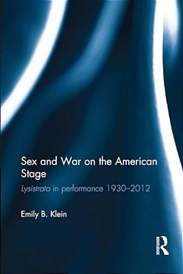 Sex And War On The American Stage: Lysistrata In Performance 1930-2012-..