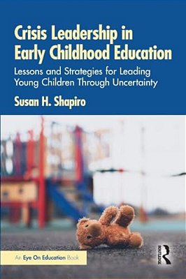 Crisis Leadership In Early Childhood Education: Lessons And Strategies For Leading Young Children Through Uncertainty-..