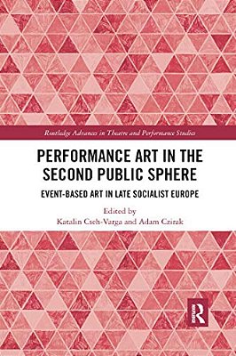 Performance Art In The Second Public Sphere: Event-Based Art In Late Socialist Europe-..
