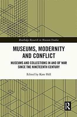 Museums, Modernity And Conflict: Museums And Collections In And Of War Since The Nineteenth Century-..