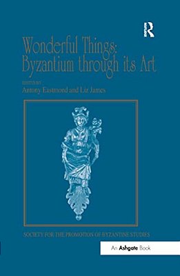 Wonderful Things: Byzantium Through Its Art: Papers From The 42Nd Spring Symposium Of Byzantine Studies, London, 20-22 March 2009-..