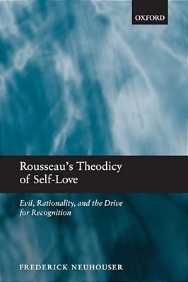Rousseau's Theodicy Of Self-Love: Evil, Rationality, And The Drive For Recognition-..