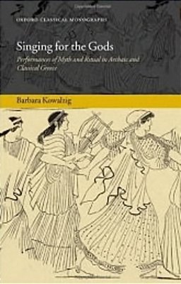 Singing For The Gods: Performances Of Myth And Ritual In Archaic And Classical Greece-..
