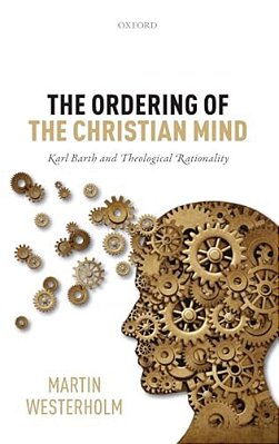 Ordering Of The Christian Mind: Karl Barth And Theological Rationality-..