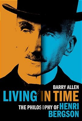 Living In Time: The Philosophy Of Henri Bergson-..