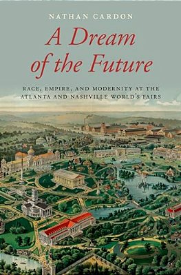Dream Of The Future: Race, Empire, And Modernity At The Atlanta And Nashville World's Fairs-..